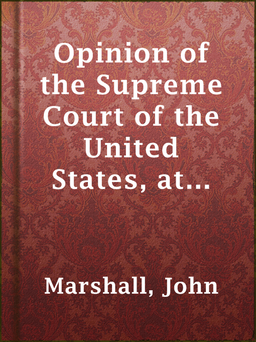 Title details for Opinion of the Supreme Court of the United States, at January Term, 1832, Delivered by Mr. Chief Justice Marshall in the Case of Samuel A. Worcester, Plaintiff in Error, versus the State of Georgia by John Marshall - Available